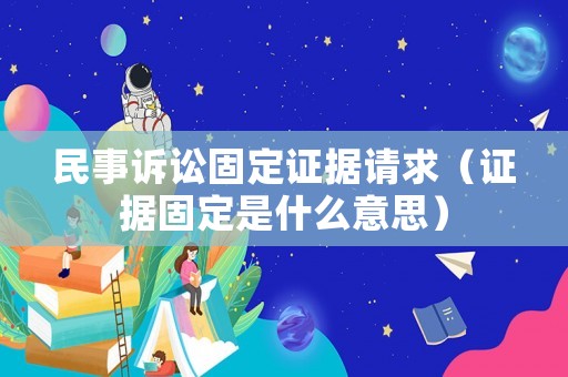 民事訴訟固定證據(jù)請(qǐng)求（證據(jù)固定是什么意思）