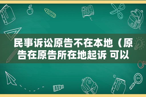 民事訴訟原告不在本地（原告在原告所在地起訴 可以不去嗎）