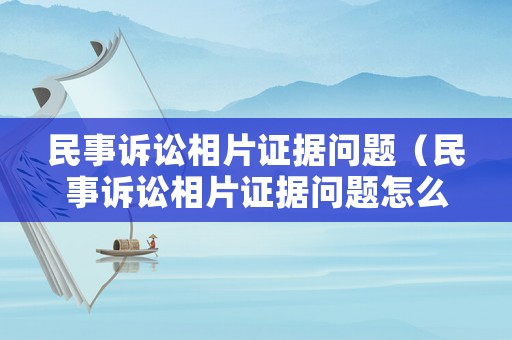 民事訴訟相片證據問題（民事訴訟相片證據問題怎么寫）