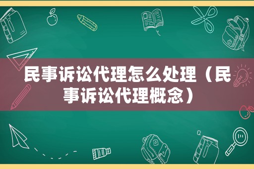 民事訴訟代理怎么處理（民事訴訟代理概念）