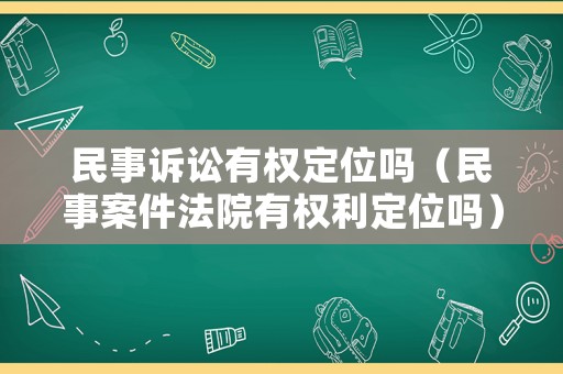民事訴訟有權(quán)定位嗎（民事案件法院有權(quán)利定位嗎）