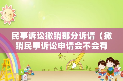 民事訴訟撤銷部分訴請（撤銷民事訴訟申請會不會有費用）