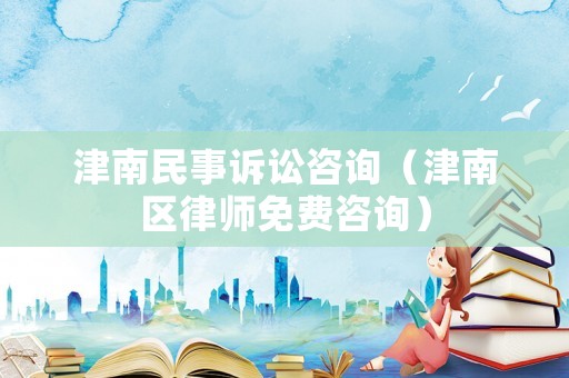 津南民事訴訟咨詢（津南區律師免費咨詢）