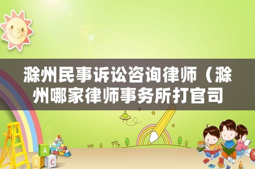 滁州民事訴訟咨詢律師（滁州哪家律師事務(wù)所打官司強(qiáng)）