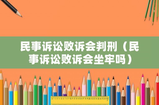 民事訴訟敗訴會判刑（民事訴訟敗訴會坐牢嗎）