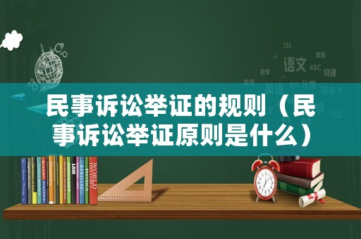 民事訴訟舉證的規則（民事訴訟舉證原則是什么）