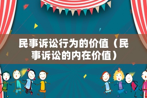 民事訴訟行為的價值（民事訴訟的內在價值）