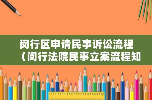 閔行區(qū)申請(qǐng)民事訴訟流程（閔行法院民事立案流程知乎）