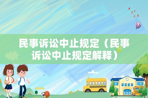 民事訴訟中止規(guī)定（民事訴訟中止規(guī)定解釋）
