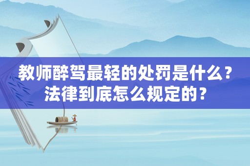 教師醉駕最輕的處罰是什么？法律到底怎么規(guī)定的？
