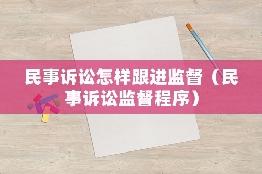 民事訴訟怎樣跟進監督（民事訴訟監督程序）