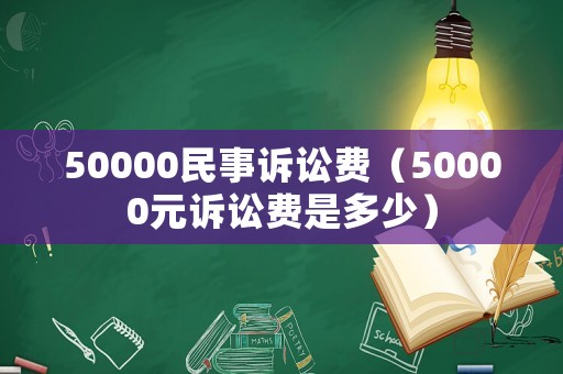 50000民事訴訟費（50000元訴訟費是多少）