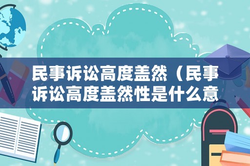 民事訴訟高度蓋然（民事訴訟高度蓋然性是什么意思）