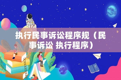 執(zhí)行民事訴訟程序規(guī)（民事訴訟 執(zhí)行程序）