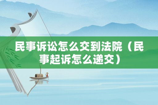 民事訴訟怎么交到法院（民事起訴怎么遞交）