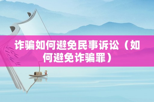 詐騙如何避免民事訴訟（如何避免詐騙罪）