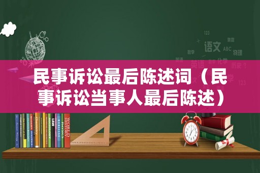 民事訴訟最后陳述詞（民事訴訟當事人最后陳述）