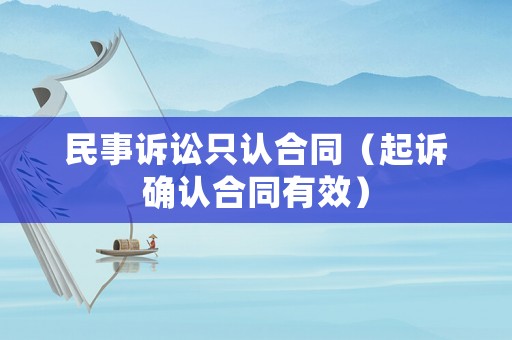 民事訴訟只認(rèn)合同（起訴確認(rèn)合同有效）