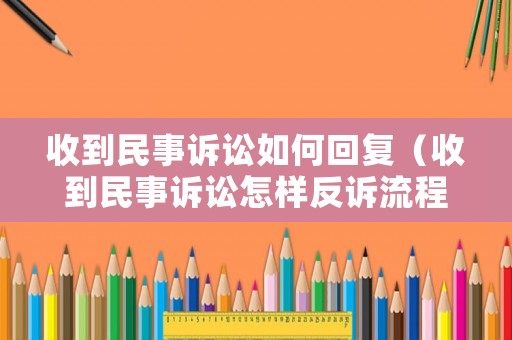 收到民事訴訟如何回復（收到民事訴訟怎樣反訴流程）