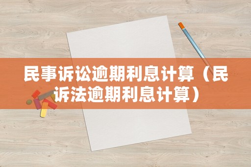 民事訴訟逾期利息計(jì)算（民訴法逾期利息計(jì)算）