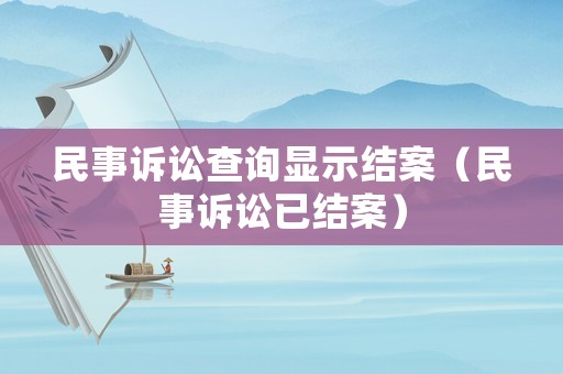 民事訴訟查詢顯示結(jié)案（民事訴訟已結(jié)案）