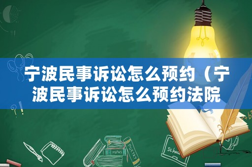 寧波民事訴訟怎么預(yù)約（寧波民事訴訟怎么預(yù)約法院）