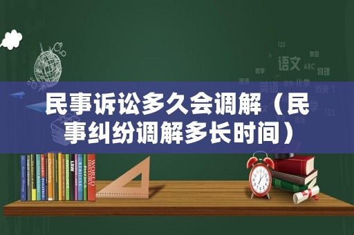 民事訴訟多久會(huì)調(diào)解（民事糾紛調(diào)解多長(zhǎng)時(shí)間）