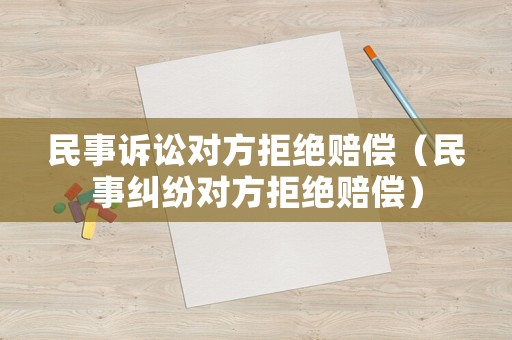 民事訴訟對方拒絕賠償（民事糾紛對方拒絕賠償）