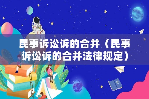 民事訴訟訴的合并（民事訴訟訴的合并法律規(guī)定）