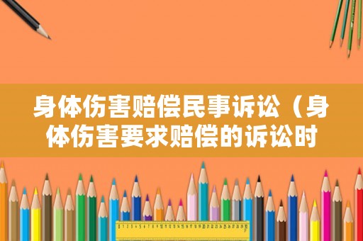 身體傷害賠償民事訴訟（身體傷害要求賠償的訴訟時效）