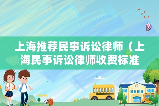 上海推薦民事訴訟律師（上海民事訴訟律師收費(fèi)標(biāo)準(zhǔn)）