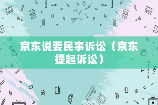 京東說要民事訴訟（京東提起訴訟）