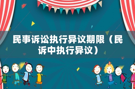民事訴訟執(zhí)行異議期限（民訴中執(zhí)行異議）