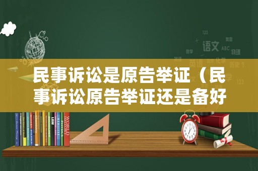 民事訴訟是原告舉證（民事訴訟原告舉證還是備好舉證）