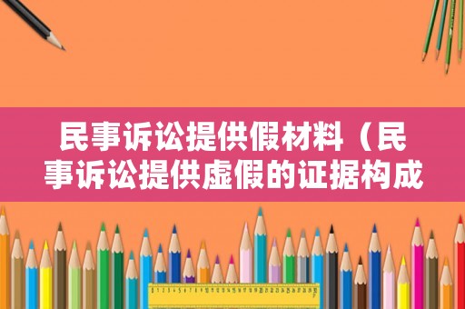 民事訴訟提供假材料（民事訴訟提供虛假的證據(jù)構(gòu)成什么罪）