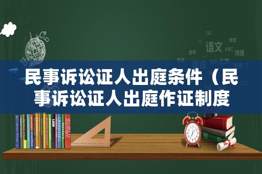 民事訴訟證人出庭條件（民事訴訟證人出庭作證制度）