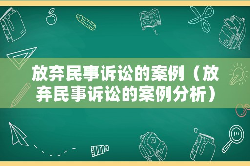 放棄民事訴訟的案例（放棄民事訴訟的案例分析）