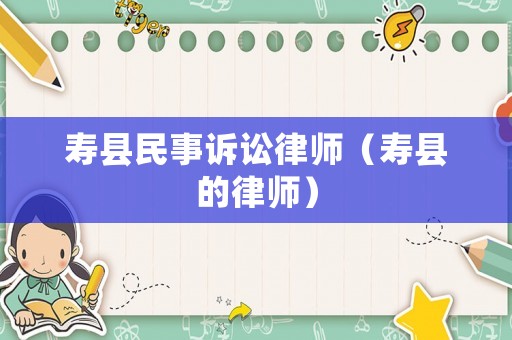 壽縣民事訴訟律師（壽縣的律師）