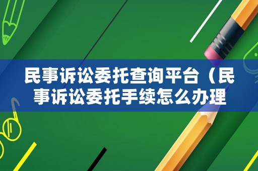 民事訴訟委托查詢平臺（民事訴訟委托手續怎么辦理）
