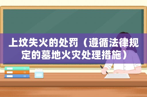 上墳失火的處罰（遵循法律規定的墓地火災處理措施）