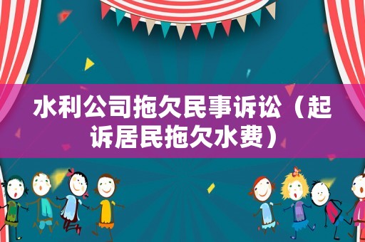 水利公司拖欠民事訴訟（起訴居民拖欠水費）
