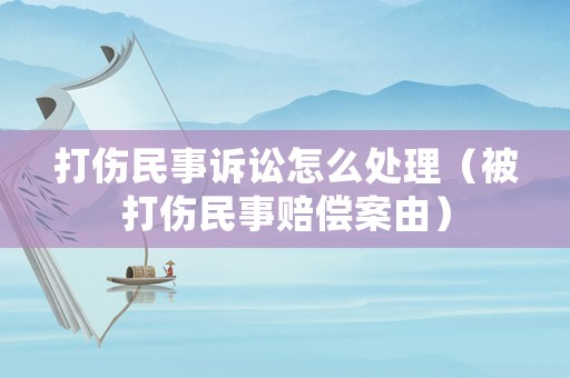打傷民事訴訟怎么處理（被打傷民事賠償案由）