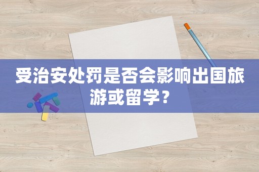受治安處罰是否會影響出國旅游或留學？