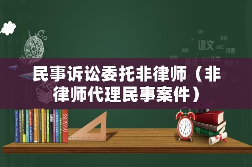 民事訴訟委托非律師（非律師代理民事案件）