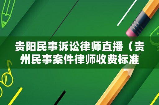 貴陽民事訴訟律師直播（貴州民事案件律師收費標準）