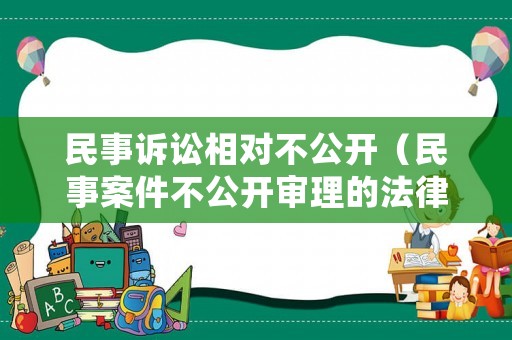 民事訴訟相對(duì)不公開（民事案件不公開審理的法律依據(jù)）