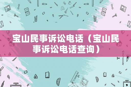 寶山民事訴訟電話（寶山民事訴訟電話查詢）