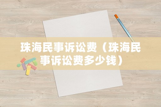 珠海民事訴訟費(fèi)（珠海民事訴訟費(fèi)多少錢）