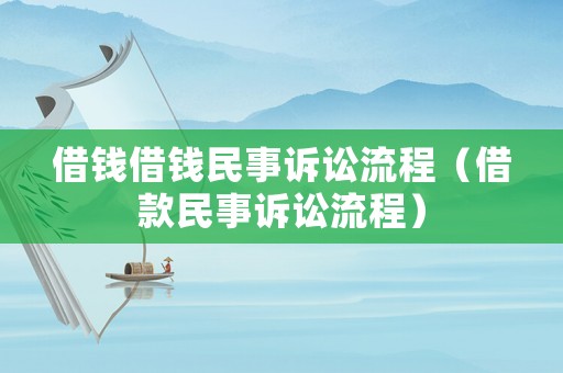 借錢借錢民事訴訟流程（借款民事訴訟流程）