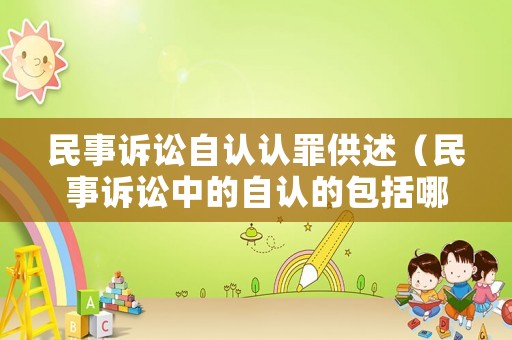民事訴訟自認認罪供述（民事訴訟中的自認的包括哪些）